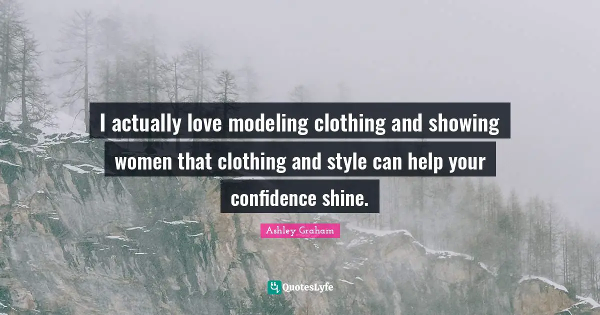 Ashley Graham Quotes: "I actually love modeling clothing and showing women that clothing and style can help your confidence shine."