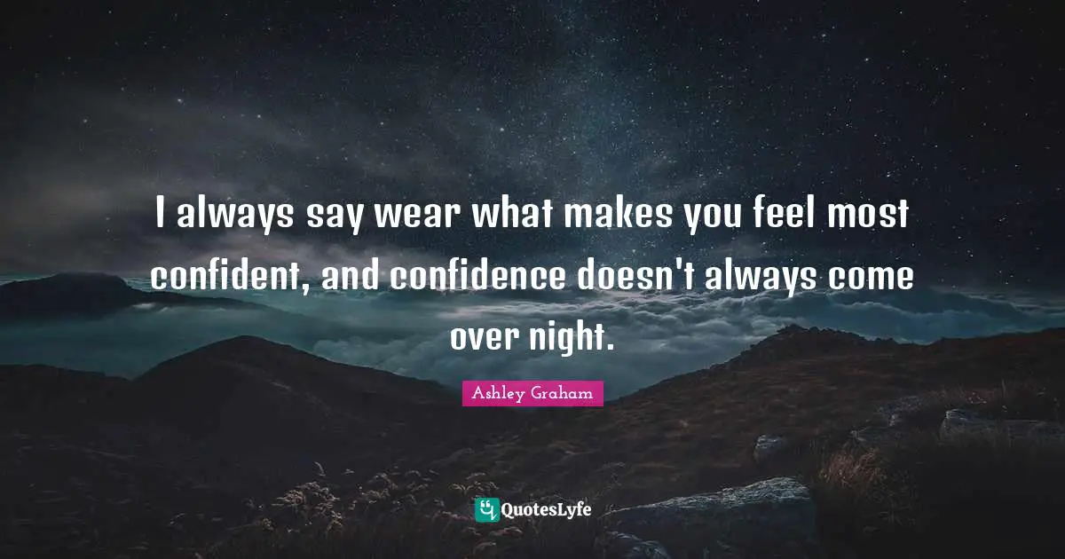 Ashley Graham Quotes: "I always say wear what makes you feel most confident, and confidence doesn't always come over night."