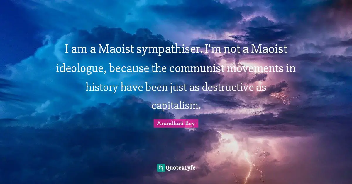 Ideologues Quotes: "I am a Maoist sympathiser. I'm not a Maoist ideologue, because the communist movements in history have been just as destructive as capitalism."