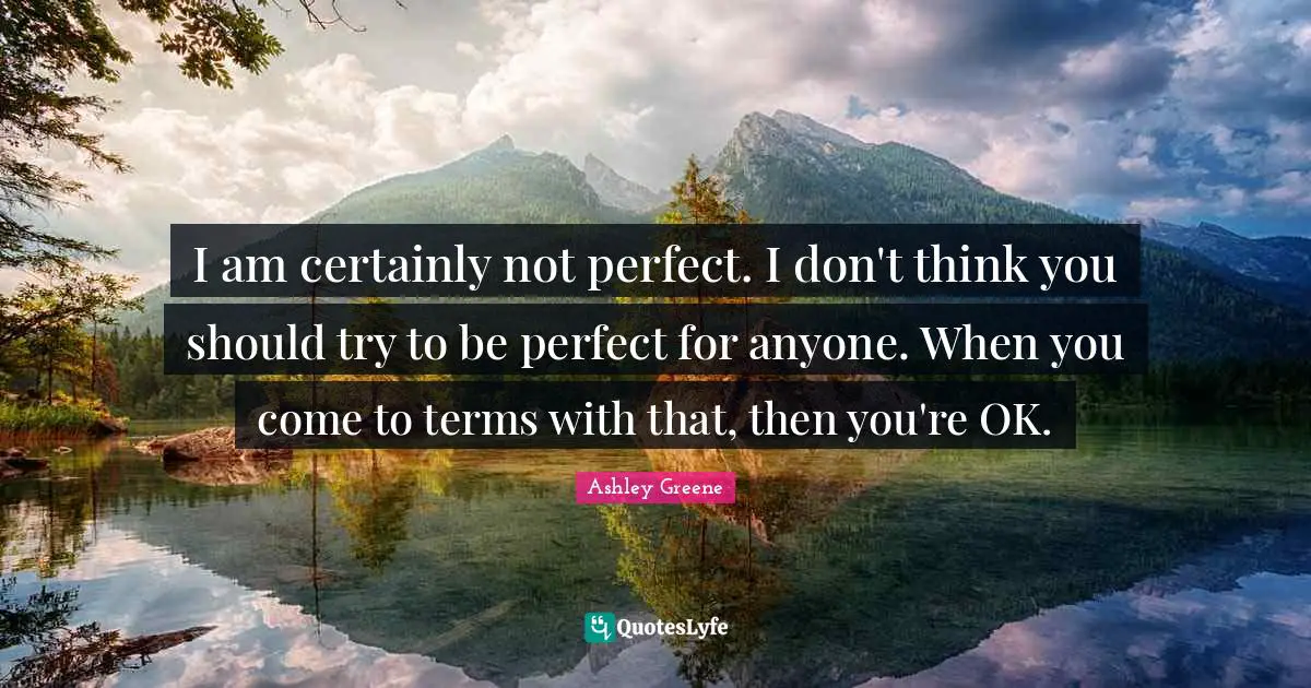 Not Perfect Quotes: "I am certainly not perfect. I don't think you should try to be perfect for anyone. When you come to terms with that, then you're OK."