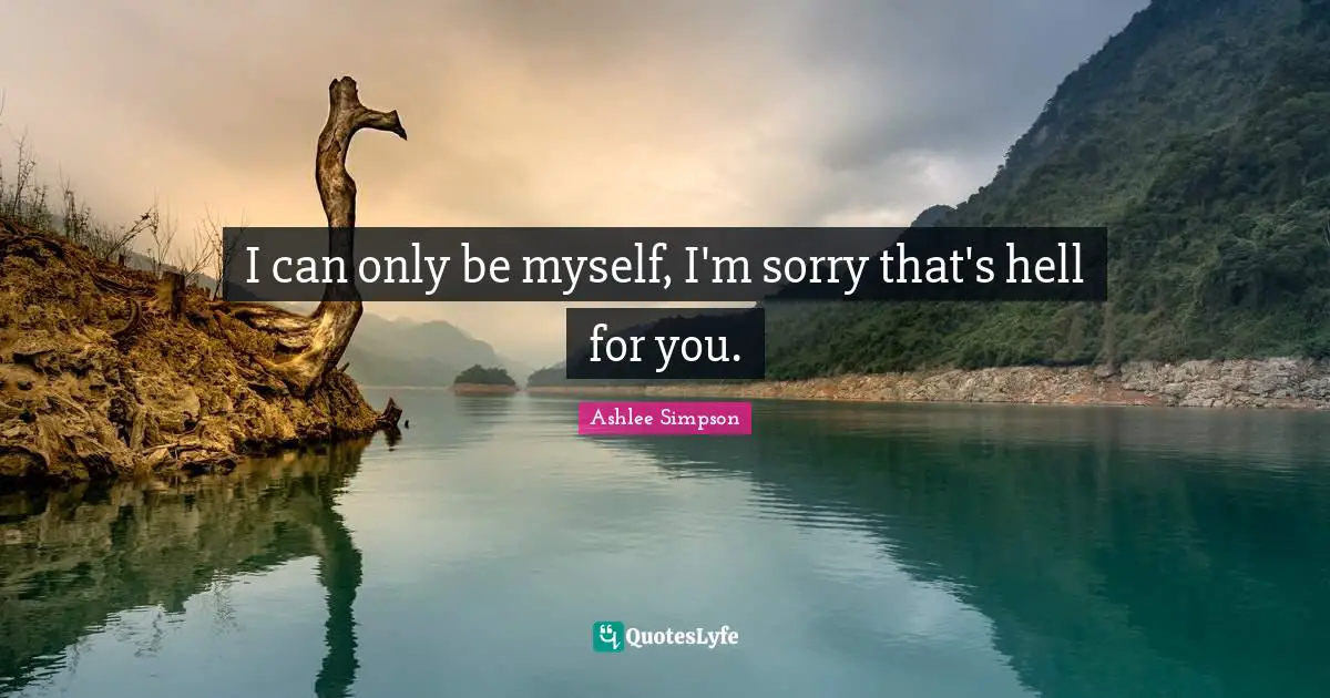 Ashlee Simpson Quotes: "I can only be myself, I'm sorry that's hell for you."