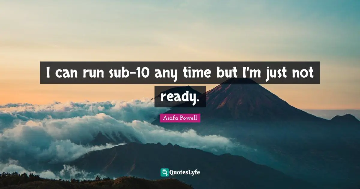 I can run sub-10 any time but I'm just not ready.
