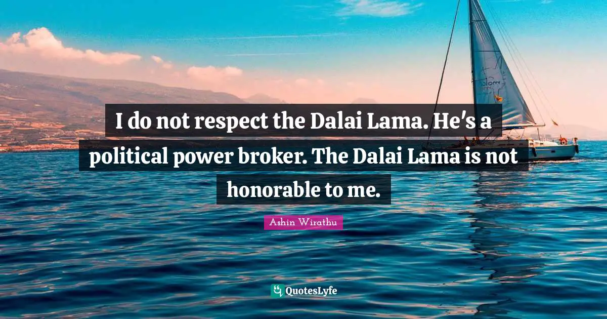 Dalai Quotes: "I do not respect the Dalai Lama. He's a political power broker. The Dalai Lama is not honorable to me."