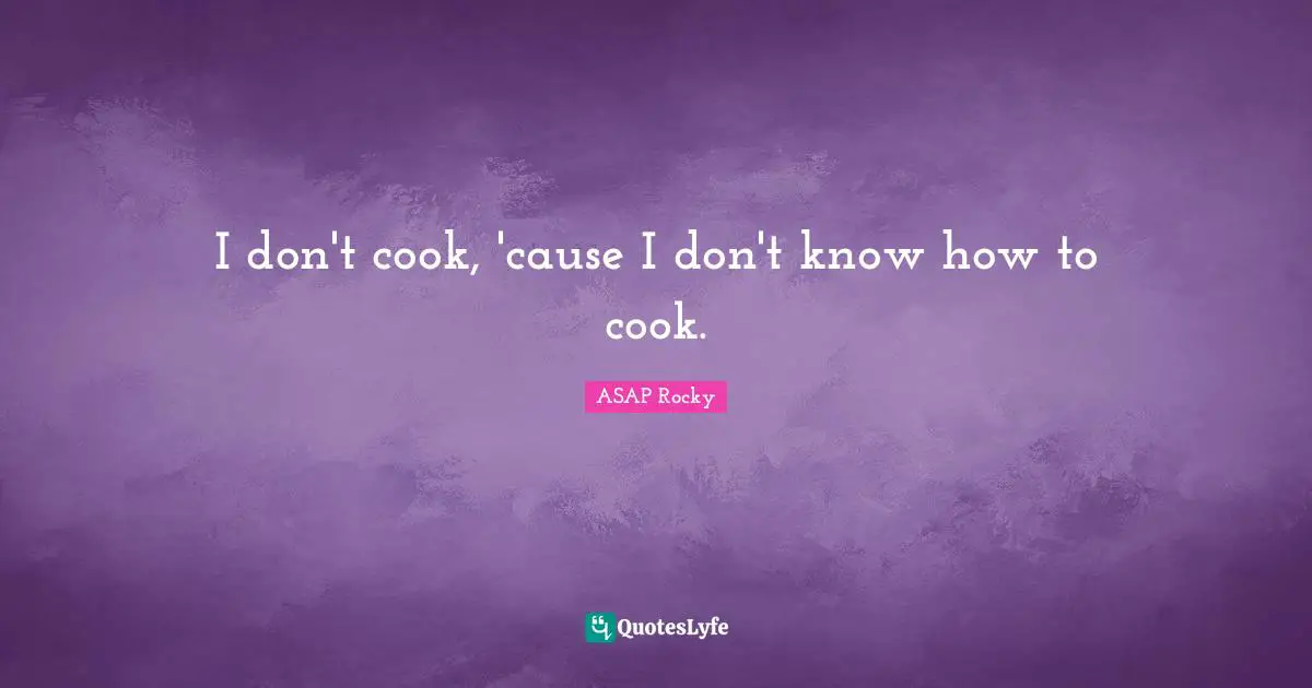 ASAP Rocky Quotes: "I don't cook, 'cause I don't know how to cook."