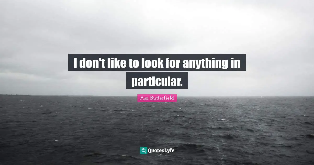 I don't like to look for anything in particular.