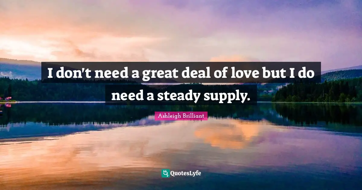 I don't need a great deal of love but I do need a steady supply.