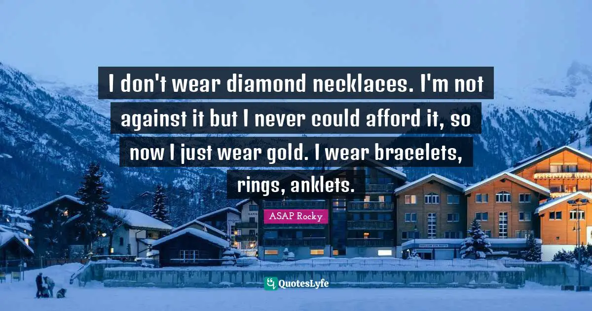 Necklaces Quotes: "I don't wear diamond necklaces. I'm not against it but I never could afford it, so now I just wear gold. I wear bracelets, rings, anklets."