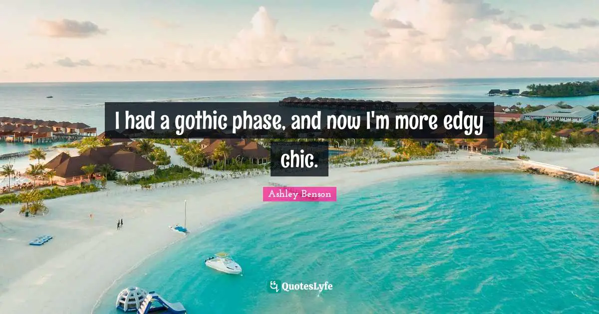 I had a gothic phase, and now I'm more edgy chic.