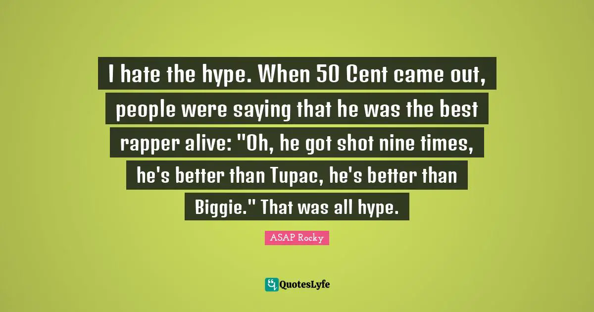 ASAP Rocky Quotes: "I hate the hype. When 50 Cent came out, people were saying that he was the best rapper alive: "Oh, he got shot nine times, he's better than Tupac, he's better than Biggie." That was all hype."
