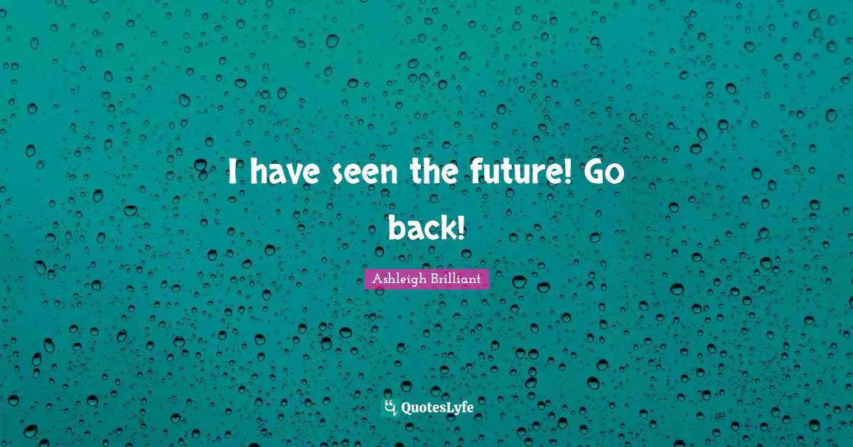 I have seen the future! Go back!