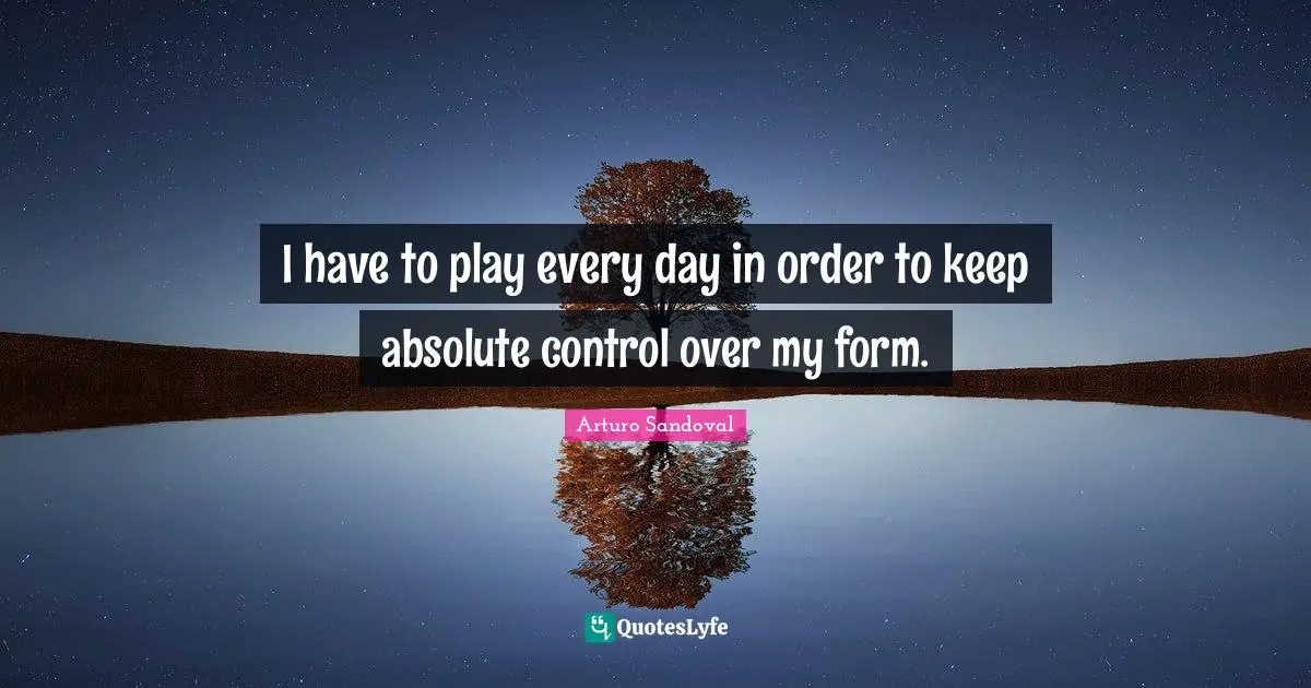 I have to play every day in order to keep absolute control over my form.