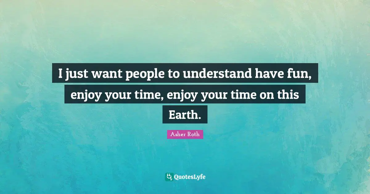 Asher Roth Quotes: "I just want people to understand have fun, enjoy your time, enjoy your time on this Earth."