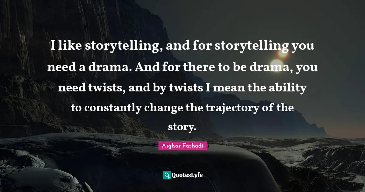 Trajectory Quotes: "I like storytelling, and for storytelling you need a drama. And for there to be drama, you need twists, and by twists I mean the ability to constantly change the trajectory of the story."