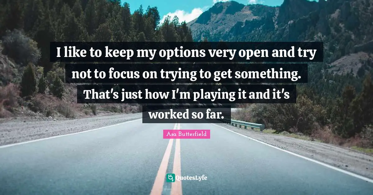 I like to keep my options very open and try not to focus on trying to get something. That's just how I'm playing it and it's worked so far.