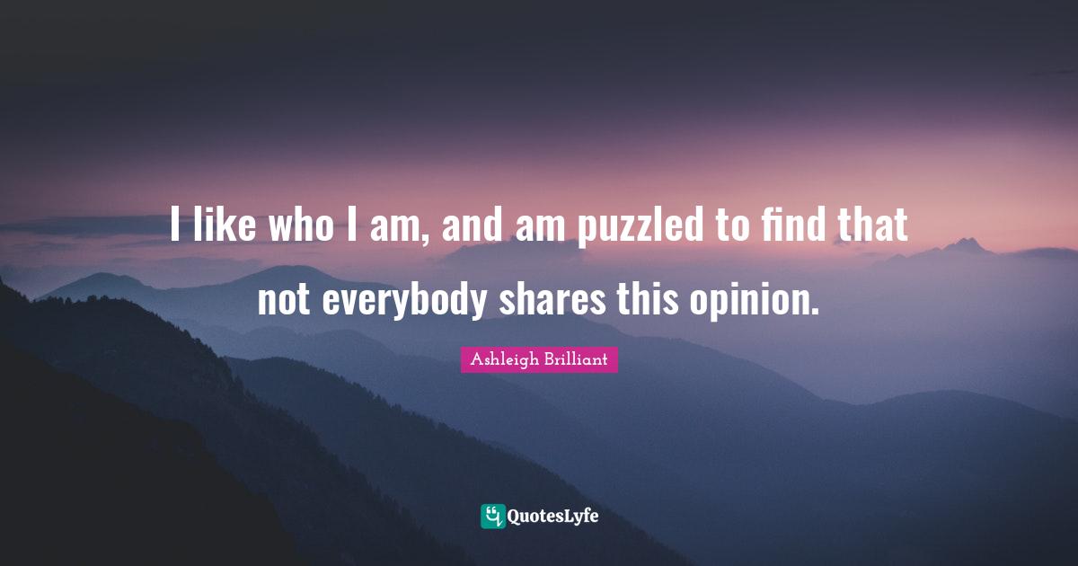 I like who I am, and am puzzled to find that not everybody shares this opinion.