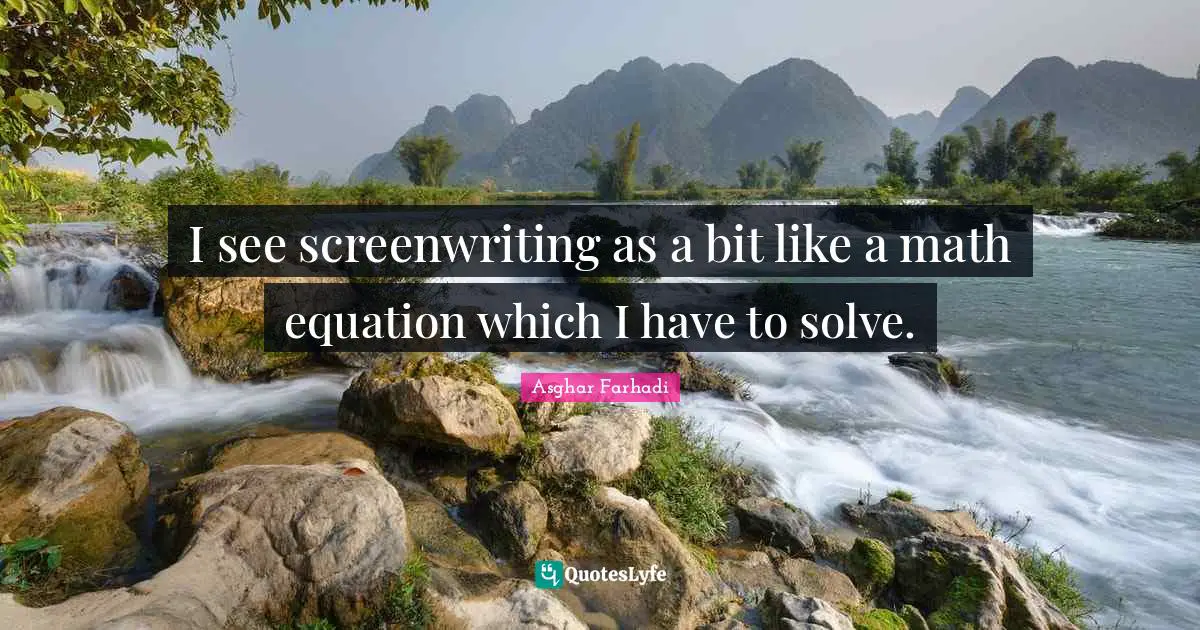 I see screenwriting as a bit like a math equation which I have to solve.