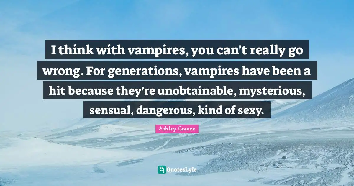 I think with vampires, you can't really go wrong. For generations, vampires have been a hit because they're unobtainable, mysterious, sensual, dangerous, kind of sexy.