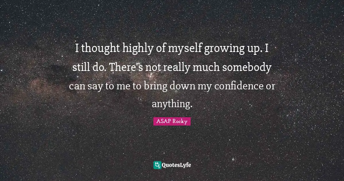 Confidence Quotes: "I thought highly of myself growing up. I still do. There's not really much somebody can say to me to bring down my confidence or anything."