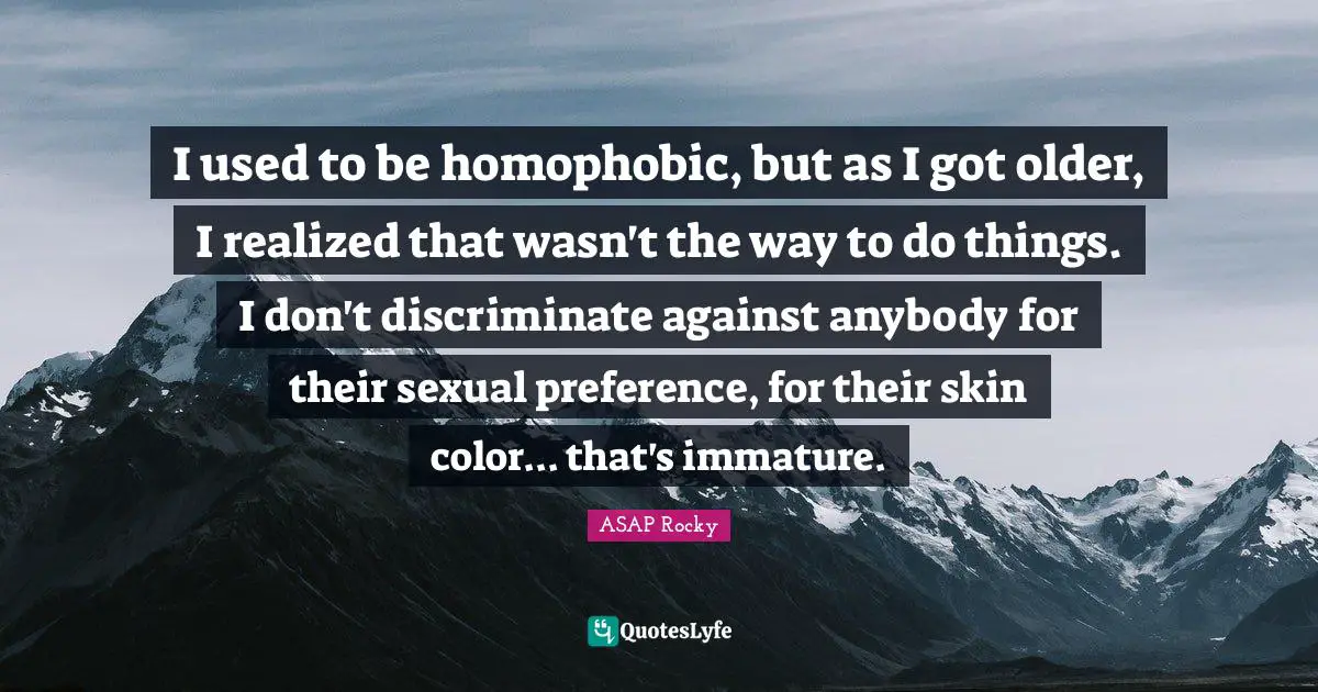 Skins Quotes: "I used to be homophobic, but as I got older, I realized that wasn't the way to do things. I don't discriminate against anybody for their sexual preference, for their skin color... that's immature."
