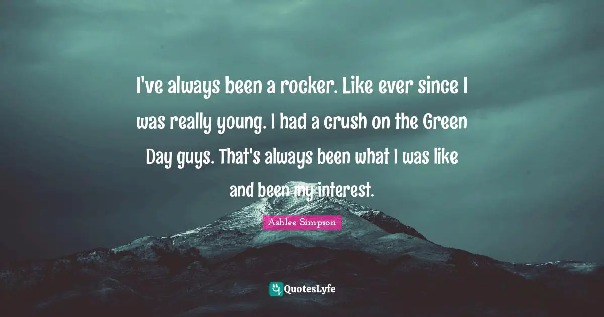 Ashlee Simpson Quotes: "I've always been a rocker. Like ever since I was really young. I had a crush on the Green Day guys. That's always been what I was like and been my interest."