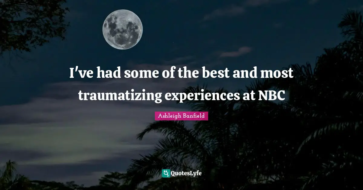 I've had some of the best and most traumatizing experiences at NBC