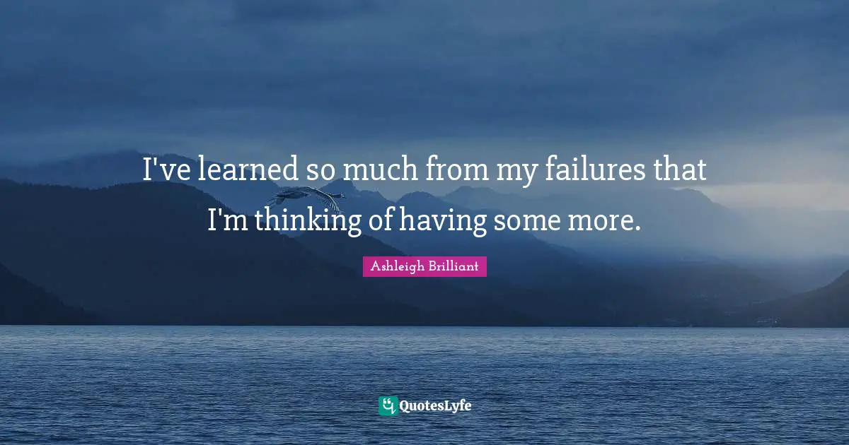 Ashleigh Brilliant Quotes: "I've learned so much from my failures that I'm thinking of having some more."