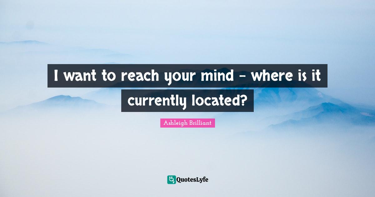 I want to reach your mind - where is it currently located?