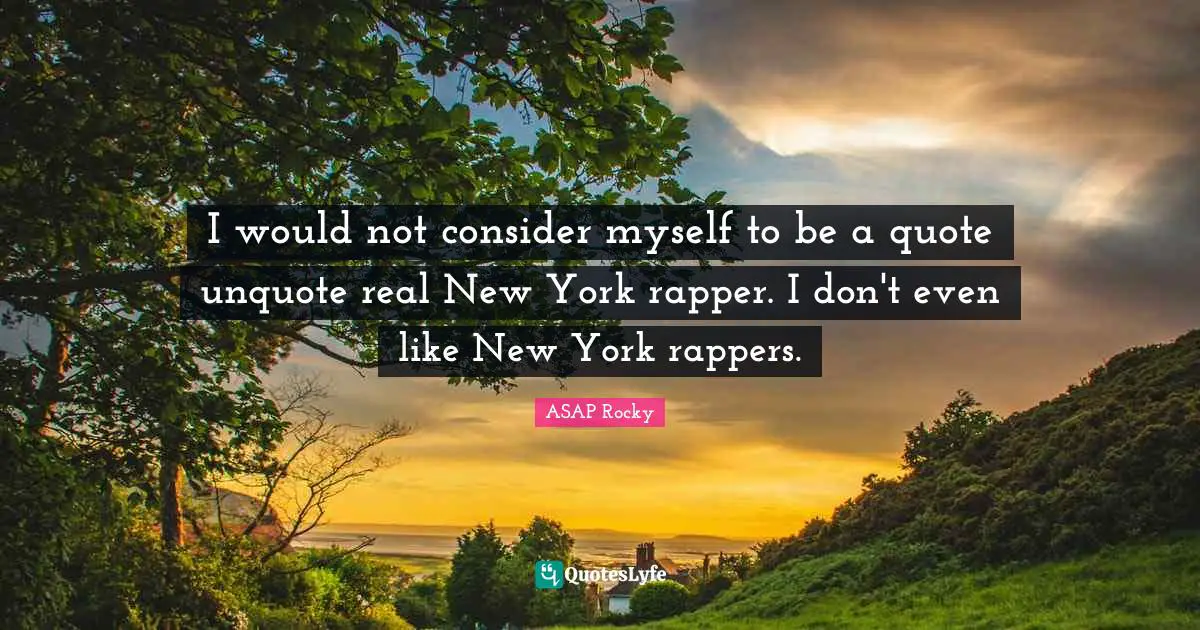 ASAP Rocky Quotes: "I would not consider myself to be a quote unquote real New York rapper. I don't even like New York rappers."