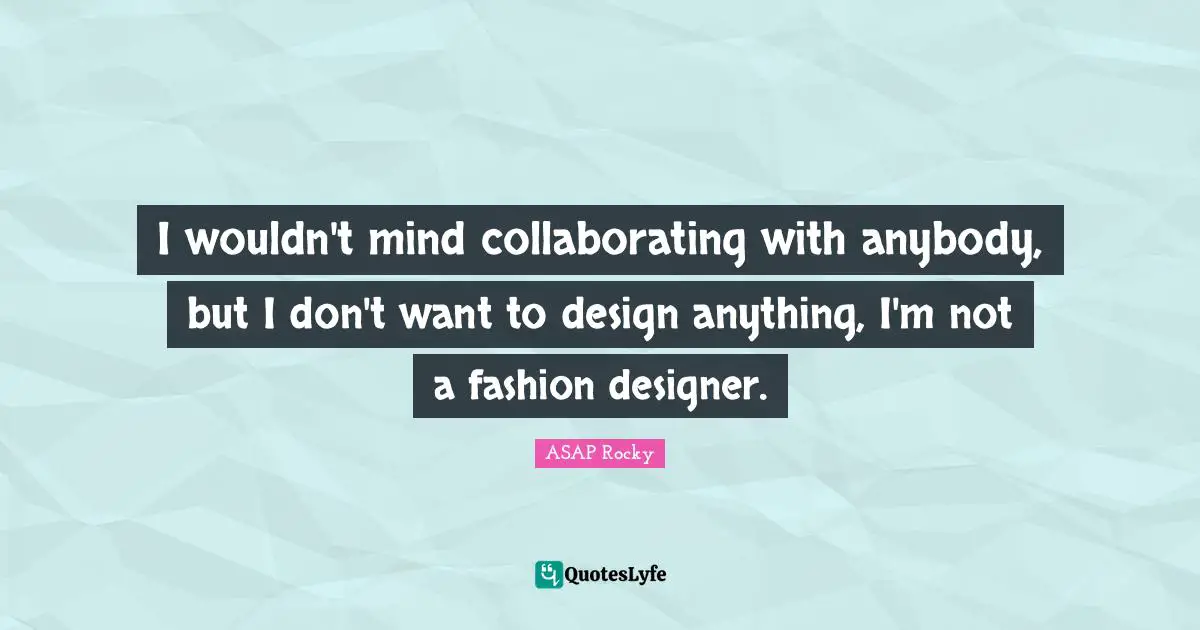 ASAP Rocky Quotes: "I wouldn't mind collaborating with anybody, but I don't want to design anything, I'm not a fashion designer."