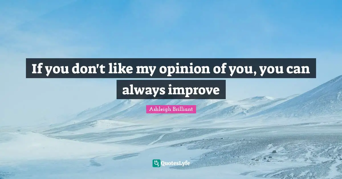 Ashleigh Brilliant Quotes: "If you don't like my opinion of you, you can always improve"