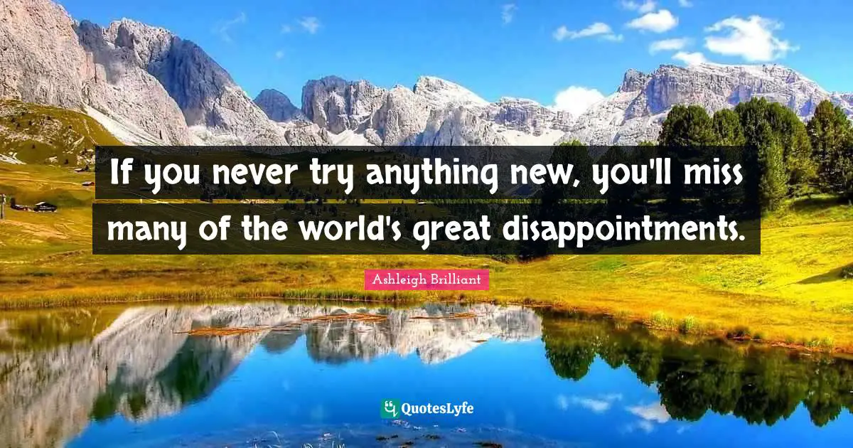 If you never try anything new, you'll miss many of the world's great disappointments.