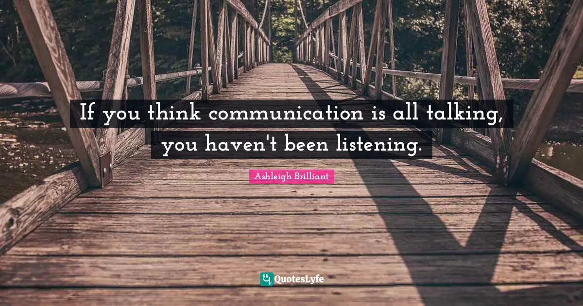 Ashleigh Brilliant Quotes: "If you think communication is all talking, you haven't been listening."