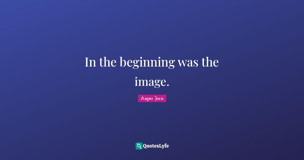 In the beginning was the image.