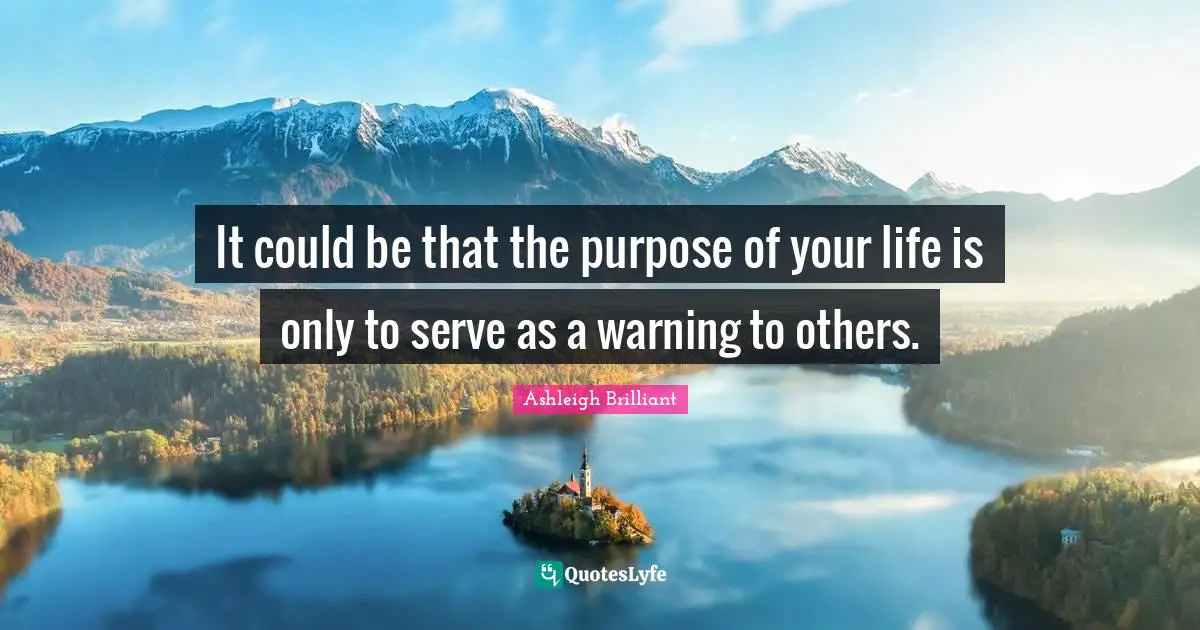 Ashleigh Brilliant Quotes: "It could be that the purpose of your life is only to serve as a warning to others."