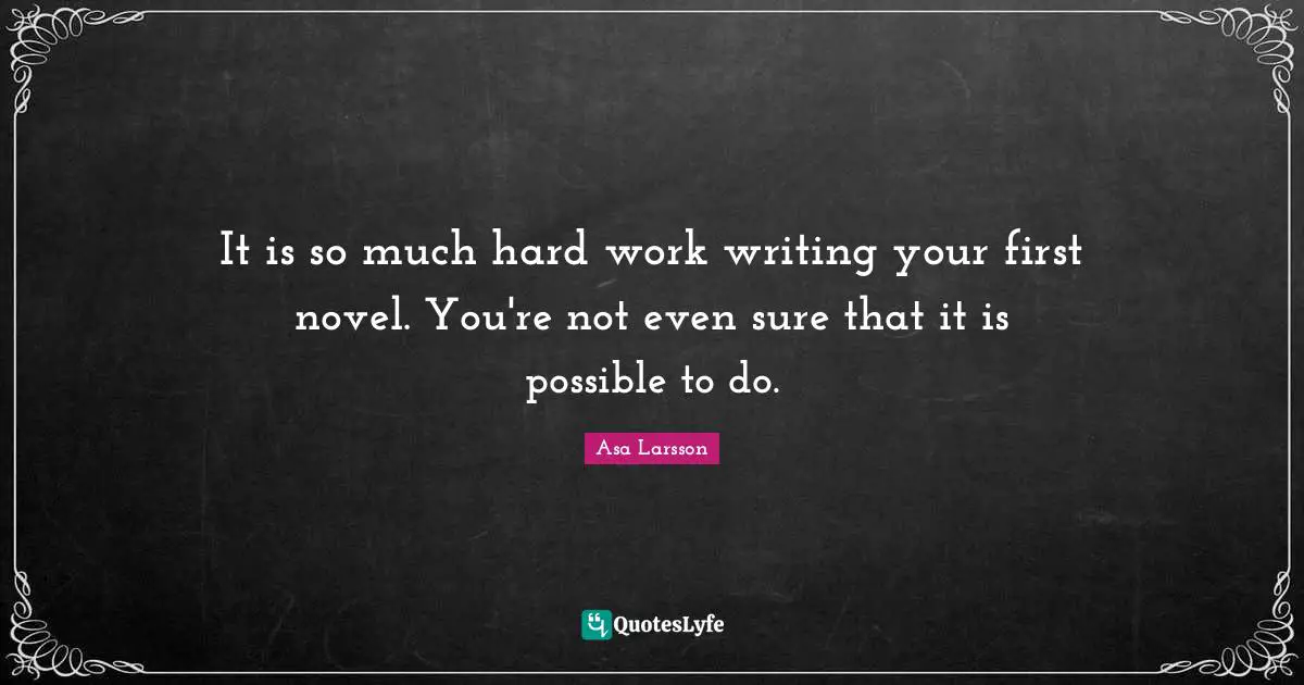 It is so much hard work writing your first novel. You're not even sure that it is possible to do.