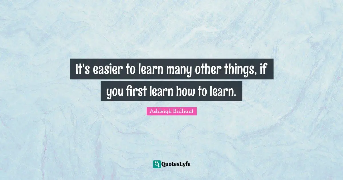 It's easier to learn many other things, if you first learn how to learn.