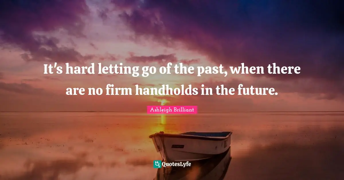 It's hard letting go of the past, when there are no firm handholds in the future.