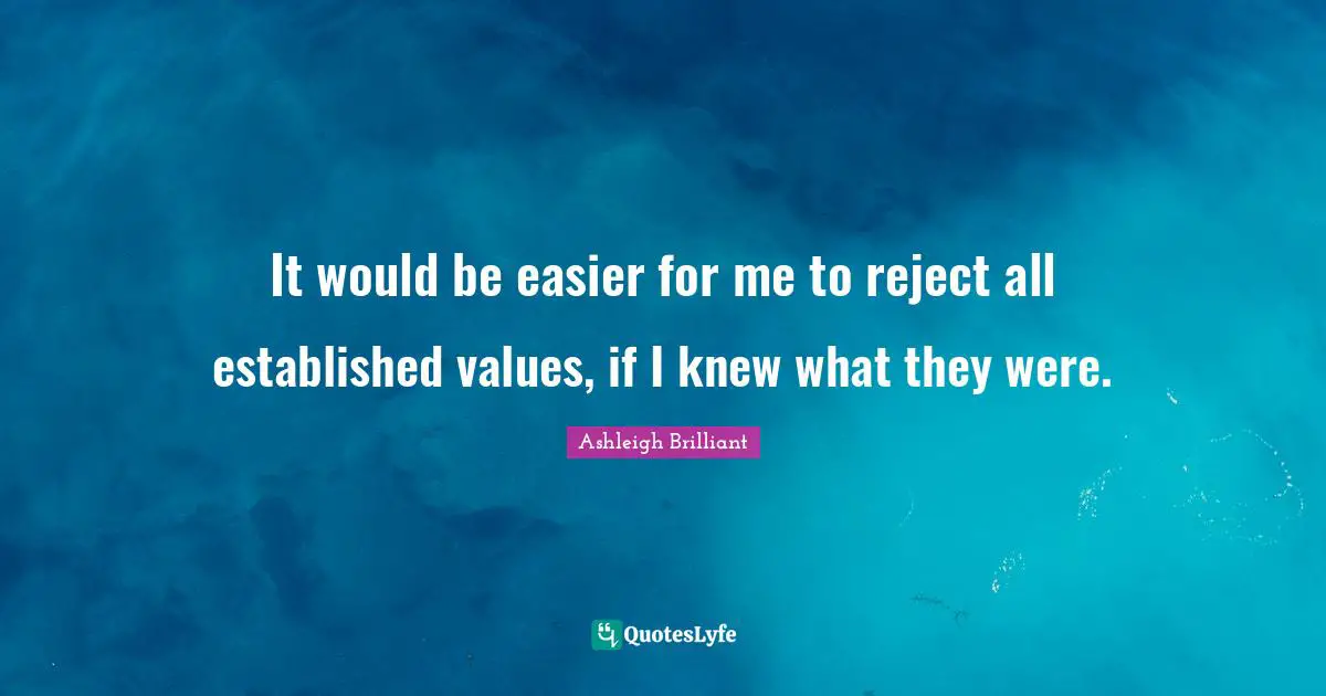 It would be easier for me to reject all established values, if I knew what they were.