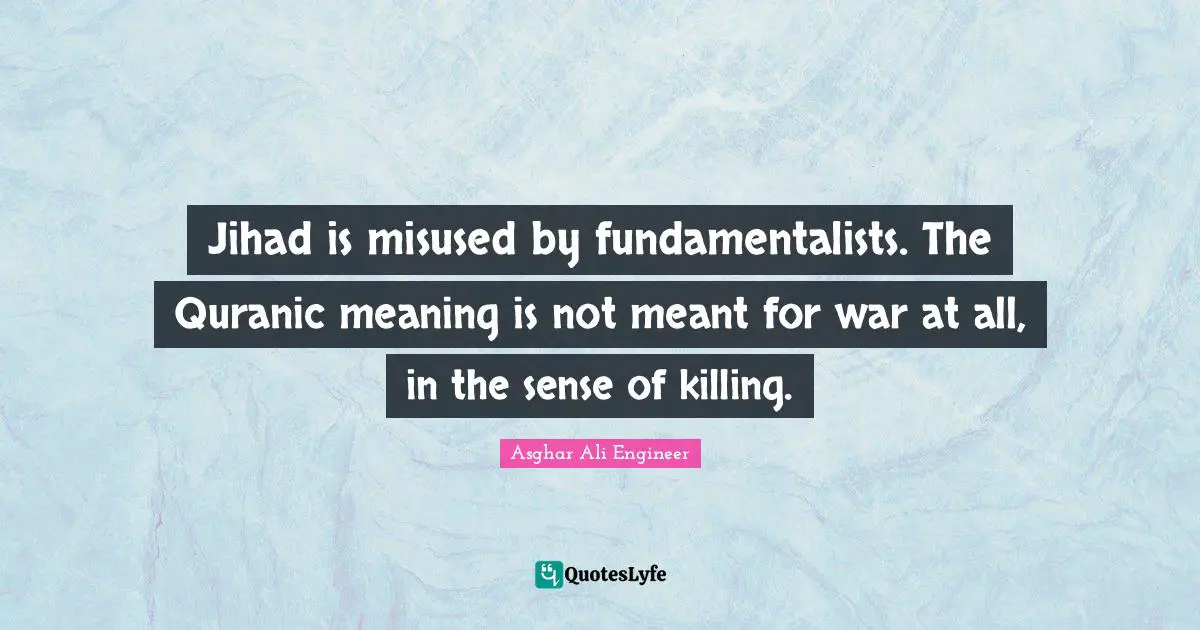 Asghar Ali Engineer Quotes: "Jihad is misused by fundamentalists. The Quranic meaning is not meant for war at all, in the sense of killing."