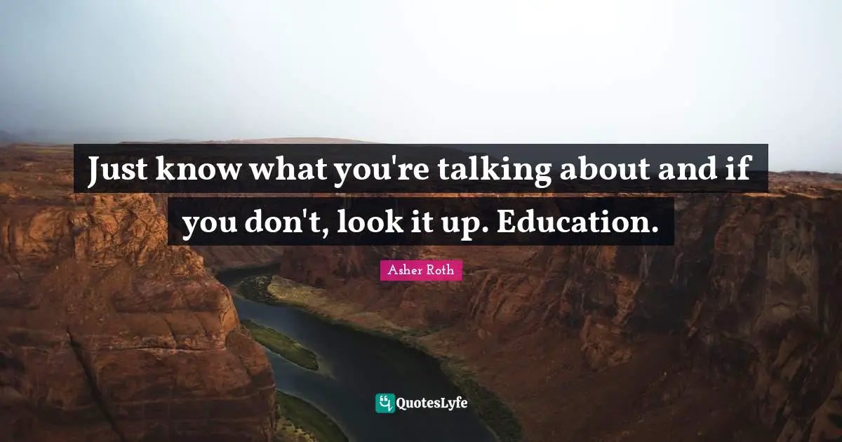 Asher Roth Quotes: "Just know what you're talking about and if you don't, look it up. Education."