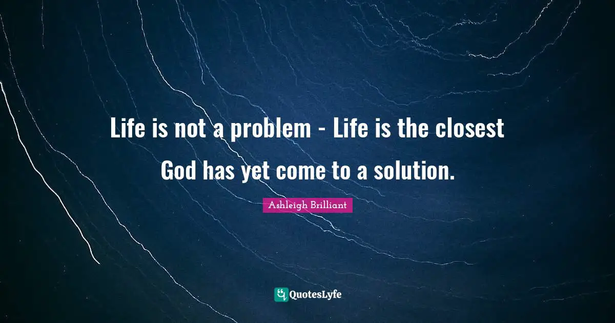Solutions Quotes: "Life is not a problem - Life is the closest God has yet come to a solution."