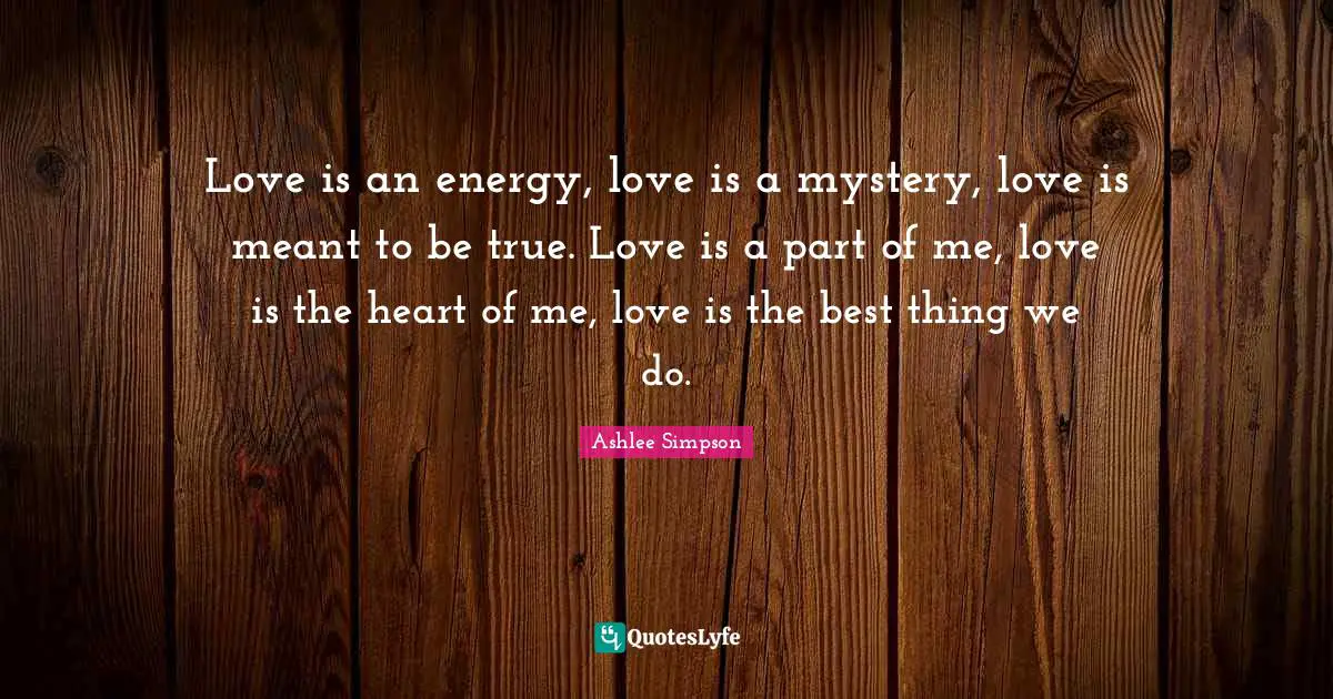 Love is an energy, love is a mystery, love is meant to be true. Love is a part of me, love is the heart of me, love is the best thing we do.