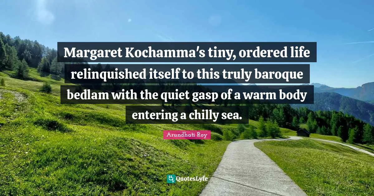 Margaret Kochamma's tiny, ordered life relinquished itself to this truly baroque bedlam with the quiet gasp of a warm body entering a chilly sea.