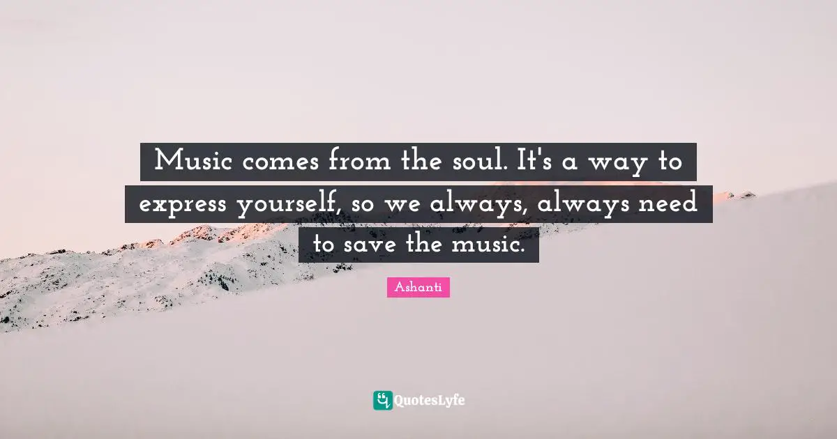 Music comes from the soul. It's a way to express yourself, so we always, always need to save the music.