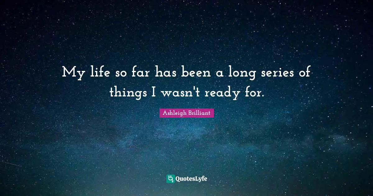 My life so far has been a long series of things I wasn't ready for.