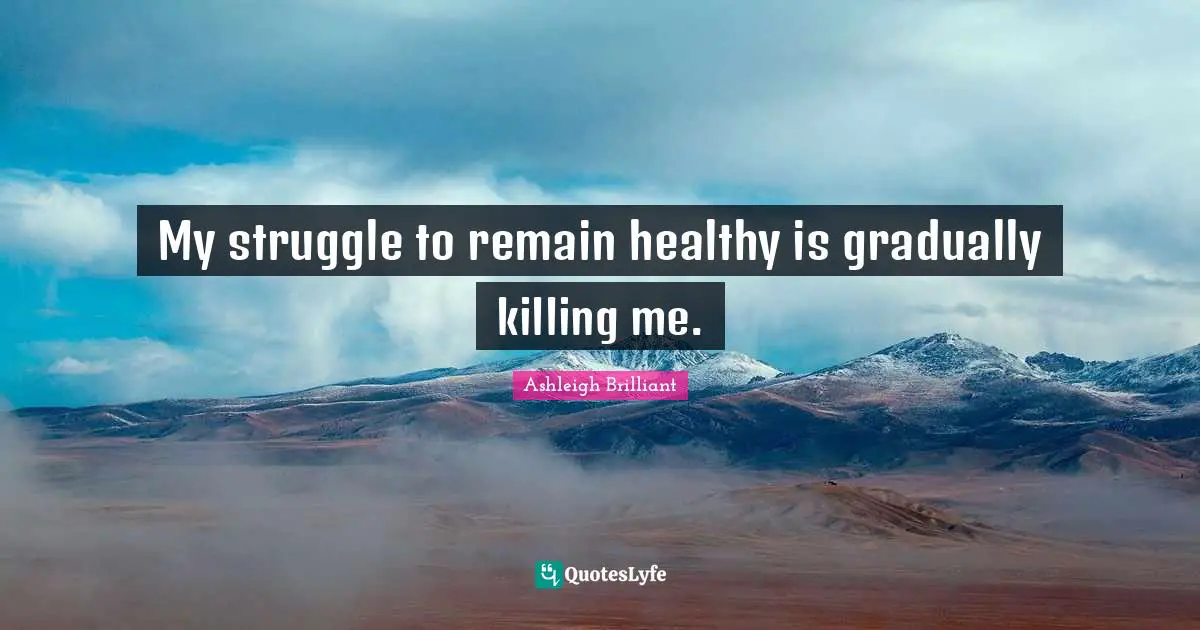 My struggle to remain healthy is gradually killing me.