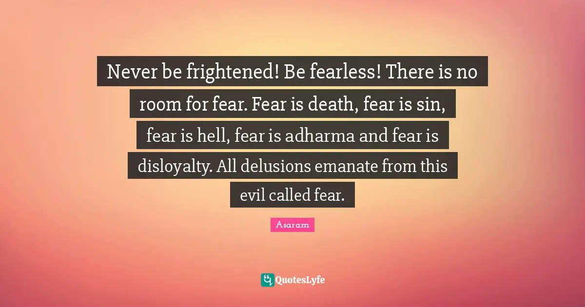 Disloyalty Quotes: "Never be frightened! Be fearless! There is no room for fear. Fear is death, fear is sin, fear is hell, fear is adharma and fear is disloyalty. All delusions emanate from this evil called fear."