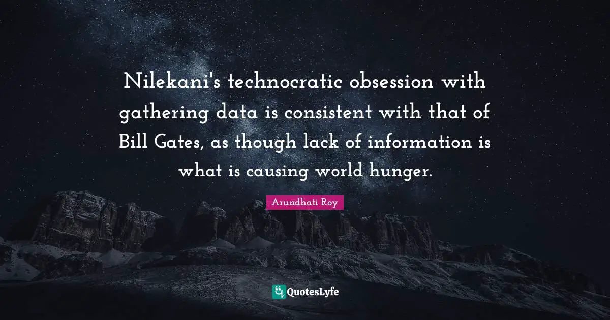 Nilekani's technocratic obsession with gathering data is consistent with that of Bill Gates, as though lack of information is what is causing world hunger.