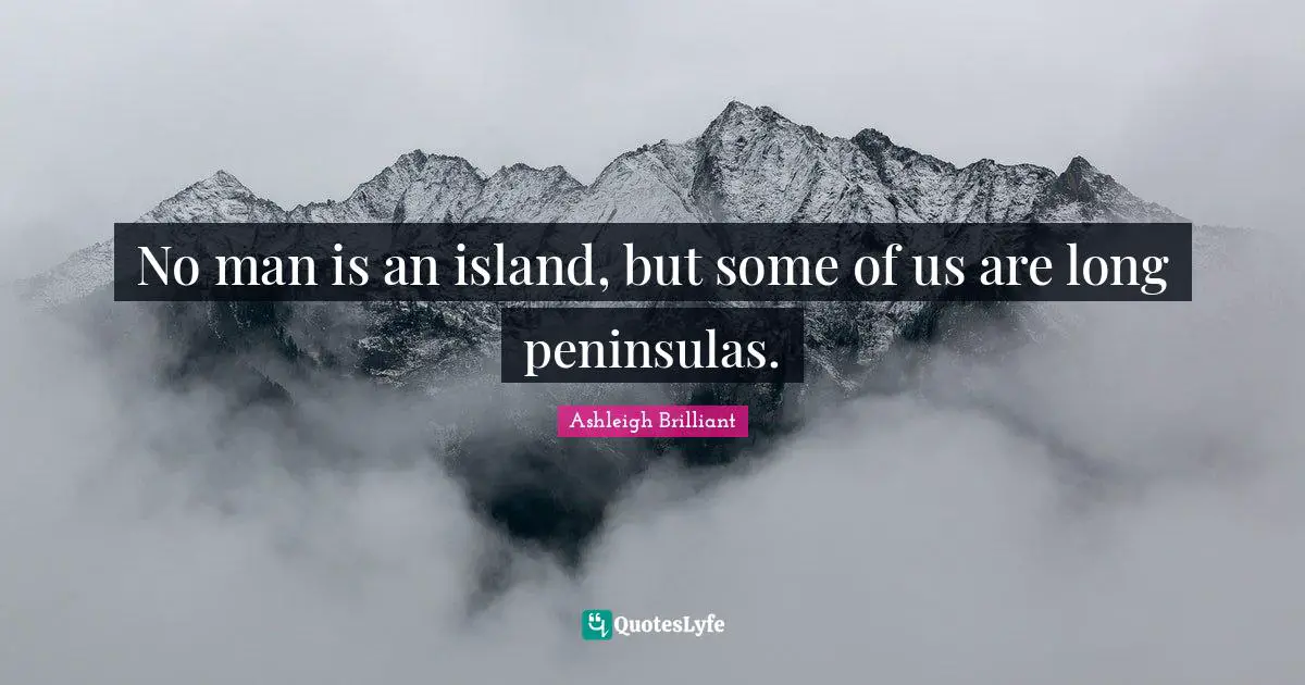 No man is an island, but some of us are long peninsulas.