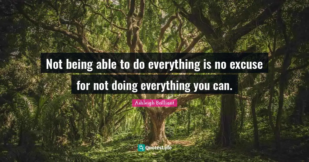 Ashleigh Brilliant Quotes: "Not being able to do everything is no excuse for not doing everything you can."